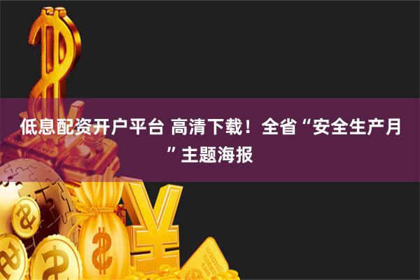 低息配资开户平台 高清下载！全省“安全生产月”主题海报