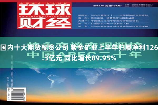 国内十大期货配资公司 紫金矿业上半年归属净利126.3亿元 同比增长89.95%