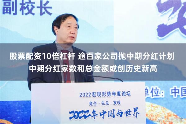 股票配资10倍杠杆 逾百家公司抛中期分红计划 中期分红家数和总金额或创历史新高