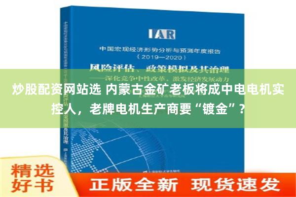 炒股配资网站选 内蒙古金矿老板将成中电电机实控人，老牌电机生产商要“镀金”？