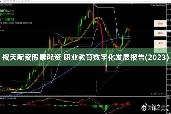 按天配资股票配资 职业教育数字化发展报告(2023)