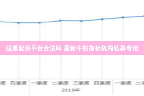 股票配资平台合法吗 最新牛股指标机构私募专用