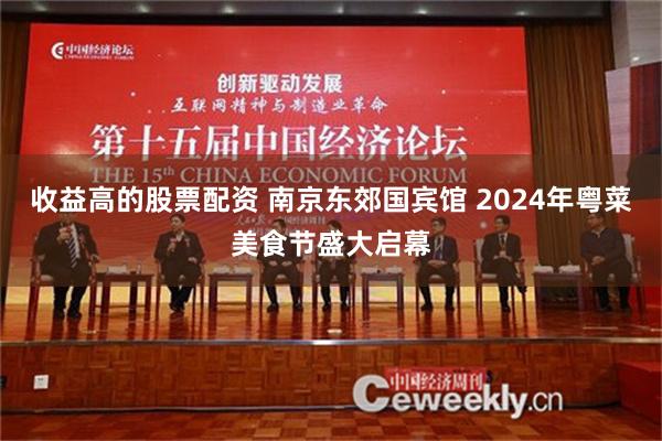 收益高的股票配资 南京东郊国宾馆 2024年粤菜美食节盛大启幕