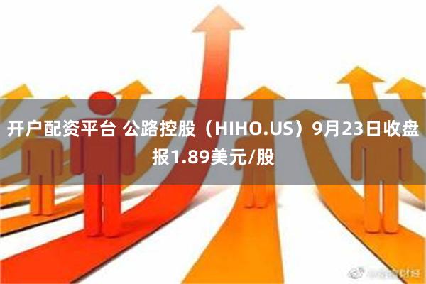 开户配资平台 公路控股（HIHO.US）9月23日收盘报1.89美元/股