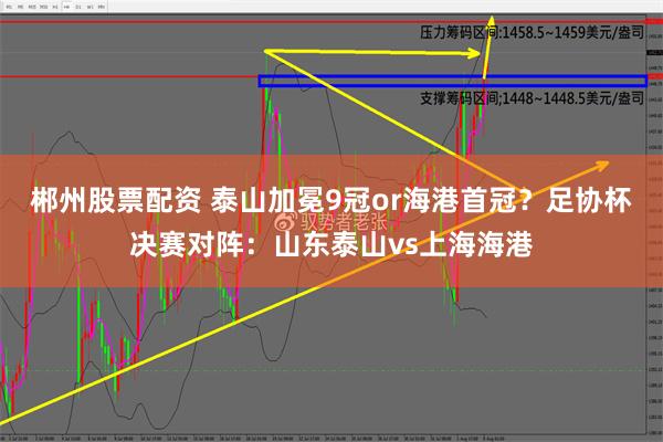 郴州股票配资 泰山加冕9冠or海港首冠？足协杯决赛对阵：山东泰山vs上海海港