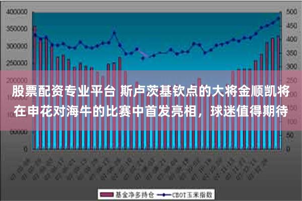 股票配资专业平台 斯卢茨基钦点的大将金顺凯将在申花对海牛的比赛中首发亮相，球迷值得期待