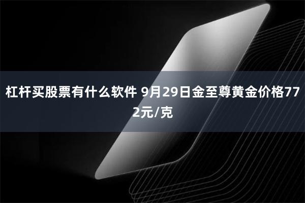 杠杆买股票有什么软件 9月29日金至尊黄金价格772元/克