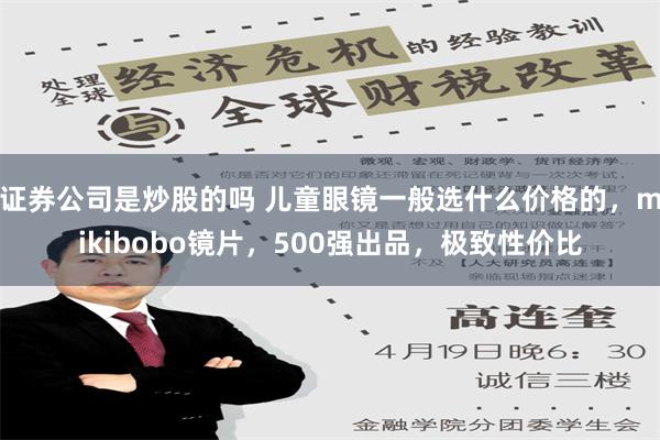 证券公司是炒股的吗 儿童眼镜一般选什么价格的，mikibobo镜片，500强出品，极致性价比