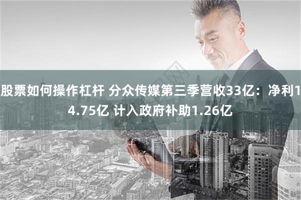 股票如何操作杠杆 分众传媒第三季营收33亿：净利14.75亿 计入政府补助1.26亿