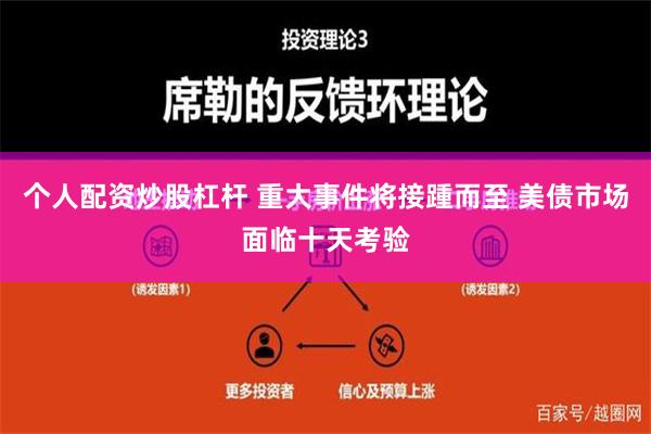 个人配资炒股杠杆 重大事件将接踵而至 美债市场面临十天考验