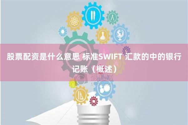 股票配资是什么意思 标准SWIFT 汇款的中的银行记账（概述）