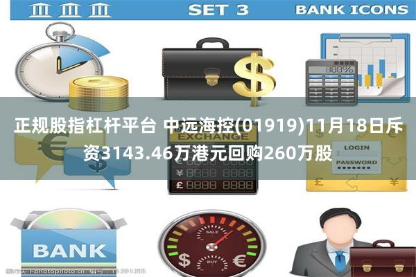 正规股指杠杆平台 中远海控(01919)11月18日斥资3143.46万港元回购260万股