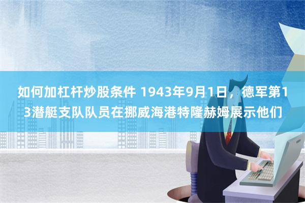 如何加杠杆炒股条件 1943年9月1日，德军第13潜艇支队队员在挪威海港特隆赫姆展示他们